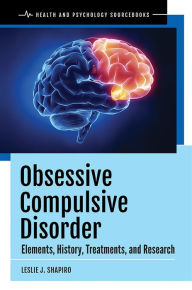 Title: Obsessive Compulsive Disorder: Elements, History, Treatments, and Research, Author: Leslie J. Shapiro