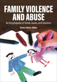 Title: Family Violence and Abuse: An Encyclopedia of Trends, Issues, and Solutions [2 volumes], Author: Sonia Salari