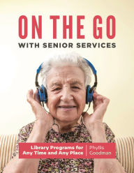 Title: On the Go with Senior Services: Library Programs for Any Time and Any Place, Author: Phyllis Goodman