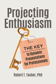 Title: Projecting Enthusiasm: The Key to Dynamic Presentations for Professionals, Author: Robert T. Tauber