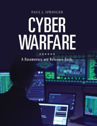 Title: Cyber Warfare: A Documentary and Reference Guide, Author: Paul J. Springer