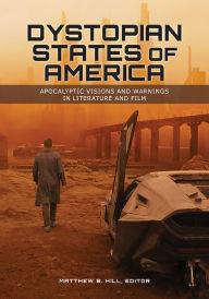 Title: Dystopian States of America: Apocalyptic Visions and Warnings in Literature and Film, Author: Matthew B. Hill