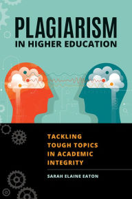 Title: Plagiarism in Higher Education: Tackling Tough Topics in Academic Integrity, Author: Sarah Elaine Eaton