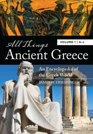 Title: All Things Ancient Greece: An Encyclopedia of the Greek World [2 volumes], Author: James W. Ermatinger