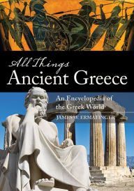 Title: All Things Ancient Greece: An Encyclopedia of the Greek World [2 volumes], Author: James W. Ermatinger