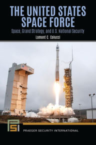 Title: The United States Space Force: Space, Grand Strategy, and U.S. National Security, Author: Lamont C. Colucci