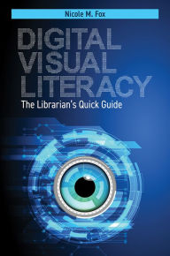 Title: Digital Visual Literacy: The Librarian's Quick Guide, Author: Nicole M. Fox