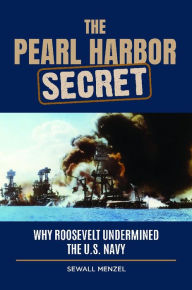 Title: The Pearl Harbor Secret: Why Roosevelt Undermined the U.S. Navy, Author: Sewall Menzel