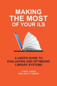 Title: Making the Most of Your ILS: A User's Guide to Evaluating and Optimizing Library Systems, Author: Lynn E. Gates
