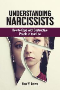 Title: Understanding Narcissists: How to Cope with Destructive People in Your Life, Author: Nina W. Brown
