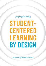 Title: Student-Centered Learning by Design, Author: Jacquelyn Whiting
