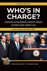 Title: Who's In Charge? Leadership during Epidemics, Bioterror Attacks, and Other Public Health Crises, 2nd Edition, Author: Laura H. Kahn
