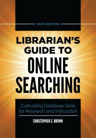 Title: Librarian's Guide to Online Searching: Cultivating Database Skills for Research and Instruction, Author: Christopher C. Brown