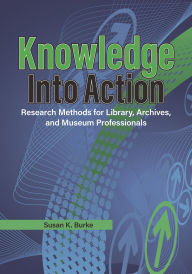 Title: Knowledge into Action: Research Methods for Library, Archives, and Museum Professionals, Author: Susan K. Burke