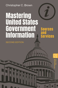 Title: Mastering United States Government Information: Sources and Services, Author: Christopher C. Brown
