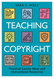 Title: Teaching Copyright: Practical Lesson Ideas and Instructional Resources, Author: Sara E. Wolf