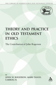 Title: Theory and Practice in Old Testament Ethics: The Contribution of John Rogerson, Author: John W. Rogerson