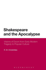 Title: Shakespeare and the Apocalypse: Visions of Doom from Early Modern Tragedy to Popular Culture, Author: R M Christofides