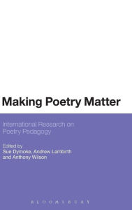 Title: Making Poetry Matter: International Research on Poetry Pedagogy, Author: Sue Dymoke