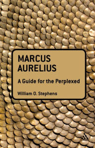 Title: Marcus Aurelius: A Guide for the Perplexed, Author: William O. Stephens