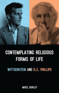 Title: Contemplating Religious Forms of Life: Wittgenstein and D.Z. Phillips, Author: Mikel Burley