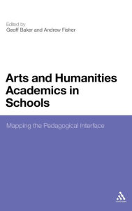 Title: Arts and Humanities Academics in Schools: Mapping the Pedagogical Interface, Author: Geoff Baker