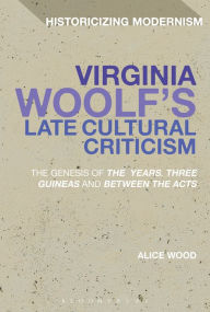 Title: Virginia Woolf's Late Cultural Criticism: The Genesis of 'The Years', 'Three Guineas' and 'Between the Acts', Author: Alice Wood