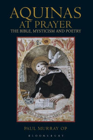 Title: Aquinas at Prayer: The Bible, Mysticism and Poetry, Author: Paul Murray OP