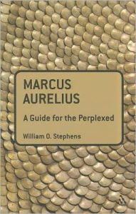 Title: Marcus Aurelius: A Guide for the Perplexed, Author: William O. Stephens