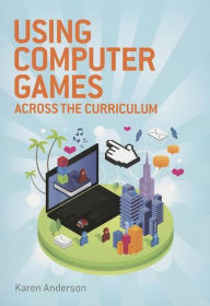 Title: Using Computers Games across the Curriculum, Author: Karen M. Anderson
