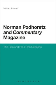Title: Norman Podhoretz and Commentary Magazine: The Rise and Fall of the Neocons, Author: Nathan Abrams