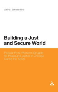 Title: Building a Just and Secure World: Popular Front Women's Struggle for Peace and Justice in Chicago During the 1960s, Author: Amy C. Schneidhorst