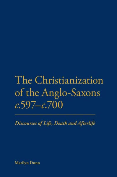 The Christianization of the Anglo-Saxons c.597-c.700: Discourses of Life, Death and Afterlife