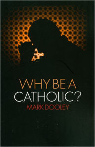 Title: Why Be a Catholic?, Author: Mark Dooley