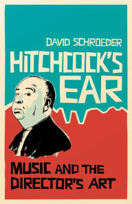 Title: Hitchcock's Ear: Music and the Director's Art, Author: David Schroeder