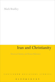 Title: Iran and Christianity: Historical Identity and Present Relevance, Author: Mark Bradley