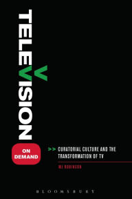 Title: Television on Demand: Curatorial Culture and the Transformation of TV, Author: MJ Robinson
