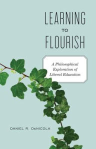 Title: Learning to Flourish: A Philosophical Exploration of Liberal Education / Edition 1, Author: Daniel R. DeNicola