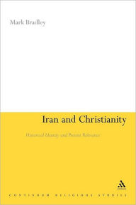 Title: Iran and Christianity: Historical Identity and Present Relevance, Author: Mark Bradley