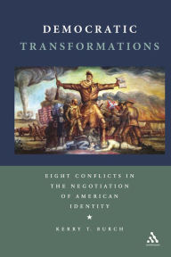 Title: Democratic Transformations: Eight Conflicts in the Negotiation of American Identity / Edition 1, Author: Kerry T. Burch