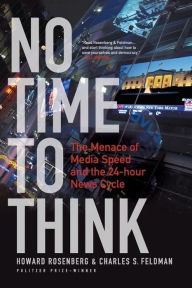Title: No Time To Think: The Menace of Media Speed and the 24-hour News Cycle / Edition 1, Author: Howard Rosenberg