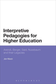 Title: Interpretive Pedagogies for Higher Education: Arendt, Berger, Said, Nussbaum and their Legacies, Author: Jon Nixon