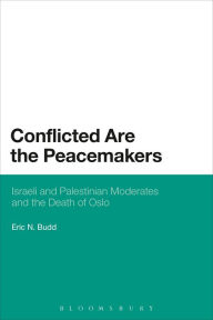 Title: Conflicted are the Peacemakers: Israeli and Palestinian Moderates and the Death of Oslo, Author: Eric N. Budd