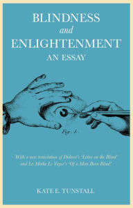 Title: Blindness and Enlightenment: An Essay: With a new translation of Diderot's 'Letter on the Blind' and La Mothe Le Vayer's 'Of a Man Born Blind', Author: Kate E. Tunstall