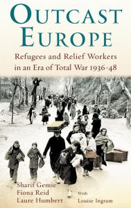 Title: Outcast Europe: Refugees and Relief Workers in an Era of Total War 1936-48, Author: Sharif Gemie