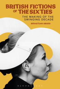 Title: British Fictions of the Sixties: The Making of the Swinging Decade, Author: Sebastian Groes