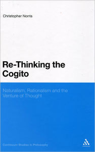 Title: Re-Thinking the Cogito: Naturalism, Reason and the Venture of Thought, Author: Christopher Norris