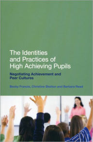 Title: The Identities and Practices of High Achieving Pupils: Negotiating Achievement and Peer Cultures, Author: Becky Francis