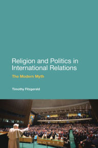 Title: Religion and Politics in International Relations: The Modern Myth, Author: Timothy Fitzgerald