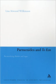 Title: Parmenides and To Eon: Reconsidering Muthos and Logos, Author: Lisa Atwood Wilkinson